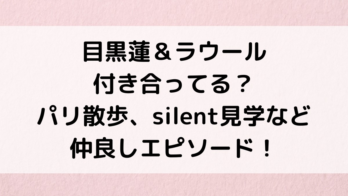 目黒蓮＆ラウール/めめラウ付き合ってる？パリ散歩、silent見学など仲良しエピソード＆画像！
