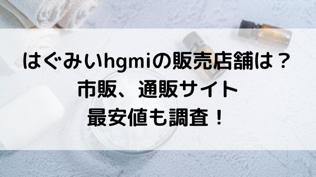 はぐみいhgmiの販売店舗は？薬局など市販、楽天Amazonの通販サイトの最安値も！