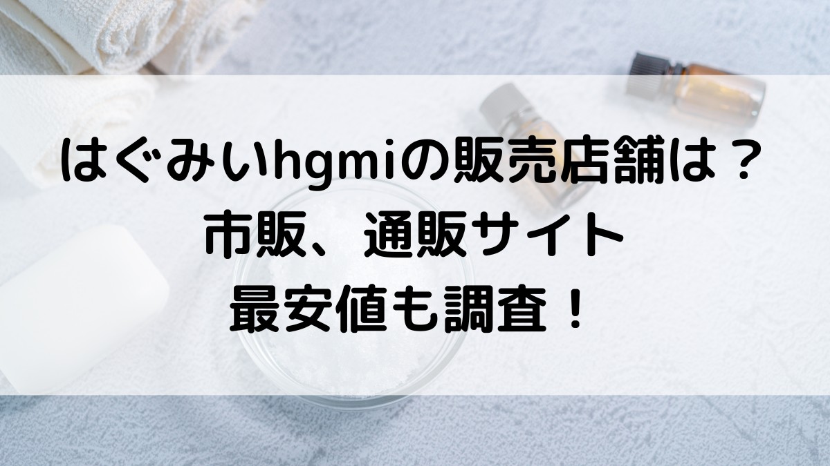 はぐみいhgmiの販売店舗は?薬局など市販、楽天Amazonの通販サイトの最安値も!
