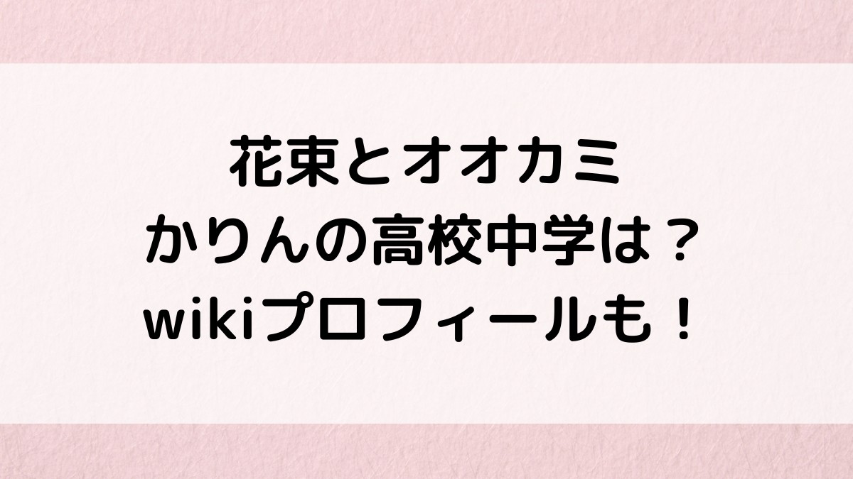 花束とオオカミ/かりんの高校中学は?本名・出身・年齢、インスタ公式などwikiプロフィール