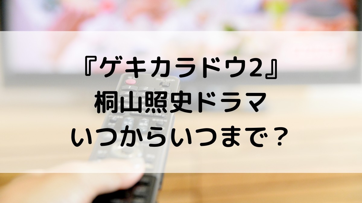 ゲキカラドウ2桐山照史ドラマいつからいつまで?全何話で最終回、放送日程・時間