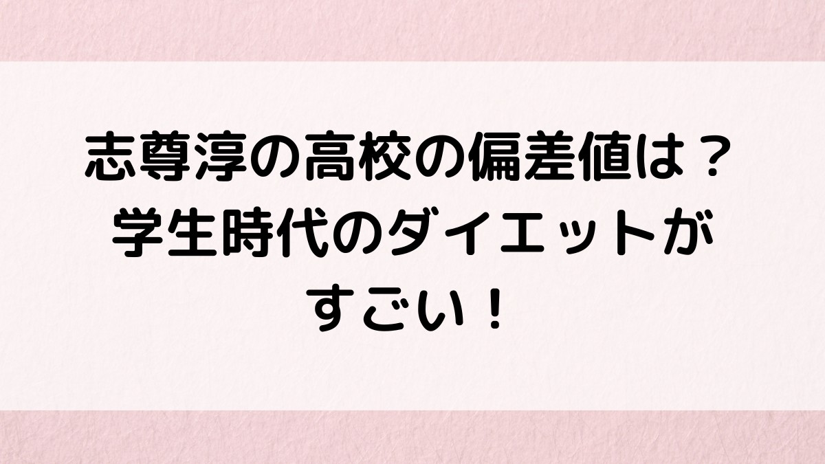 志尊淳は聖学院高校出身で偏差値は？学生時代の太っていた画像、ダイエットのきっかけ
