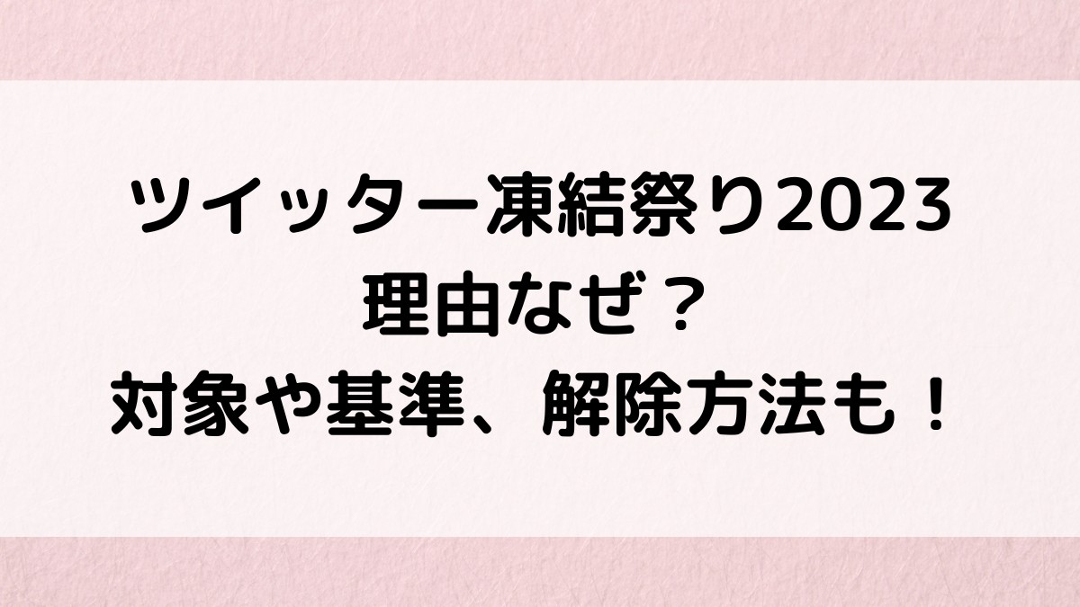 ツイッター凍結祭り2023理由なぜ？対象、基準、マシュマロ・Botとの関係、期間や解除方法も！