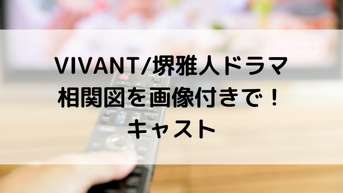 VIVANT/堺雅人ドラマのキャスト相関図を画像付きで！登場人物・出演者