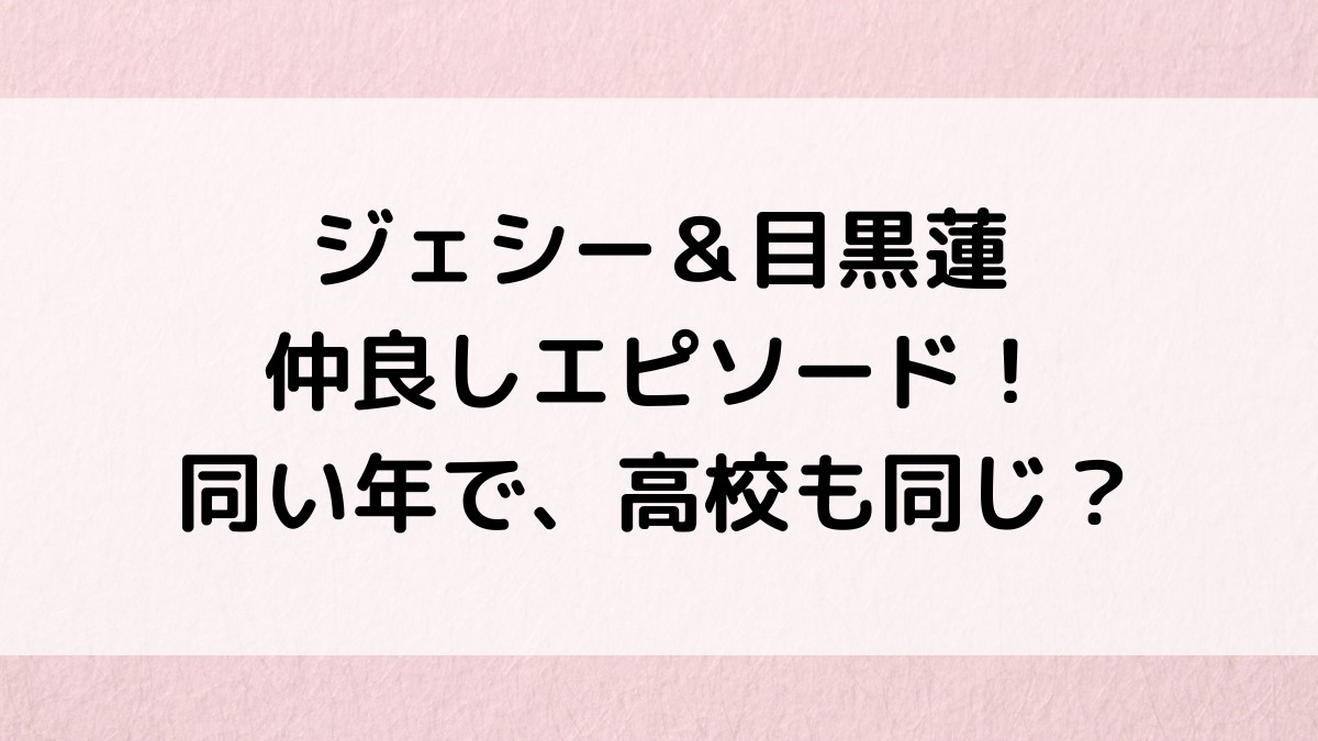 ジェシー&目黒蓮の仲良しエピソード!年齢同い年、高校も同じ?