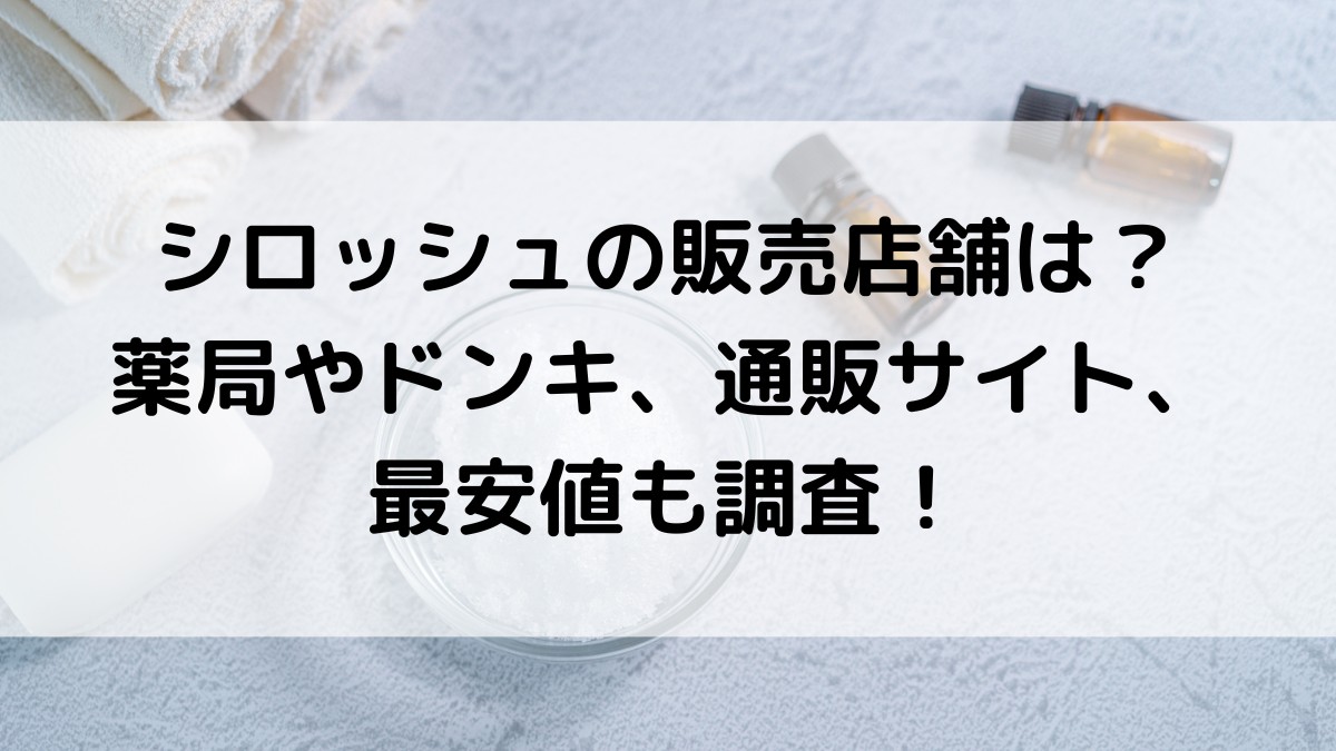 シロッシュの販売店舗は？薬局やドンキで市販されてるか、楽天Amazon、最安値も調査！