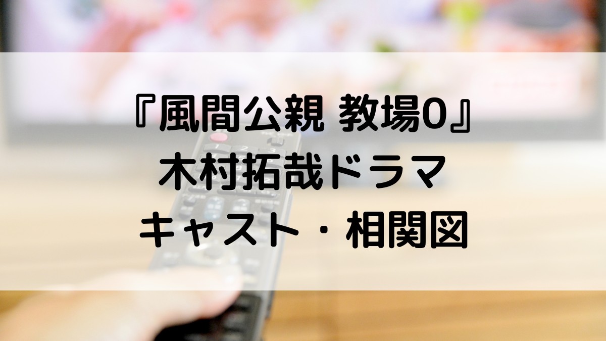 風間公親教場0/木村拓哉ドラマのキャスト相関図!登場人物・出演者を画像付きで紹介