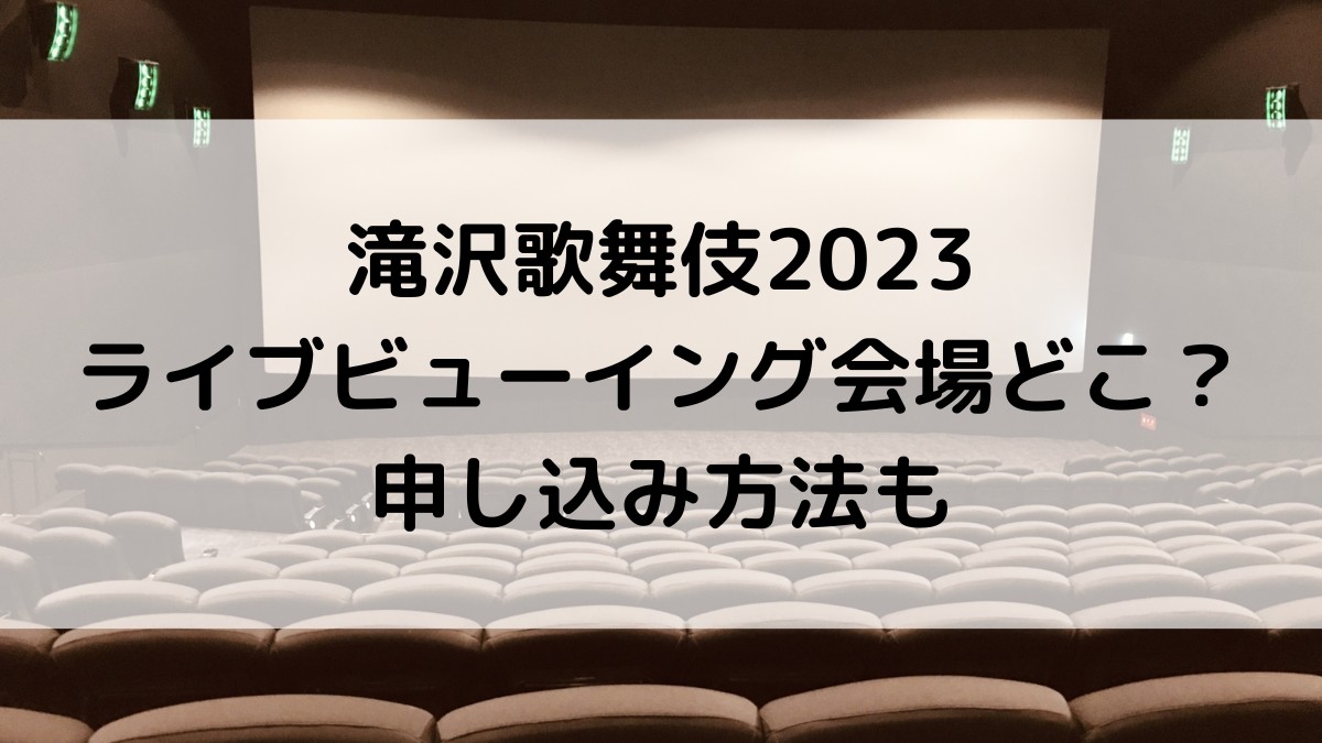 滝沢歌舞伎2023ライブビューイングの映画館会場どこ?申し込み方法&いつから