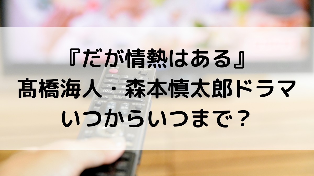 だが情熱はある髙橋海人・森本慎太郎ドラマいつからいつまで？全何話で最終回、放送日程・時間