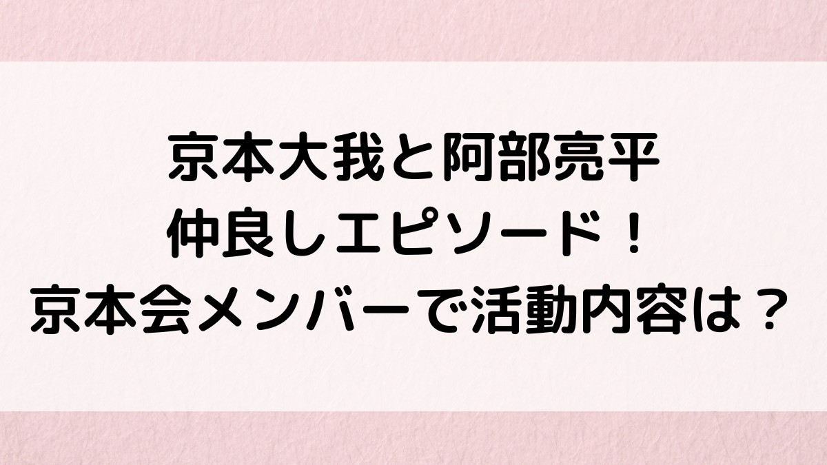 京本大我と阿部亮平の仲良しエピソード！京本会メンバーで活動内容も！