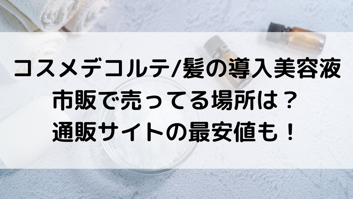 コスメデコルテ/髪の導入美容液が売ってる場所は？市販の販売店舗、通販サイトの最安値も調査！