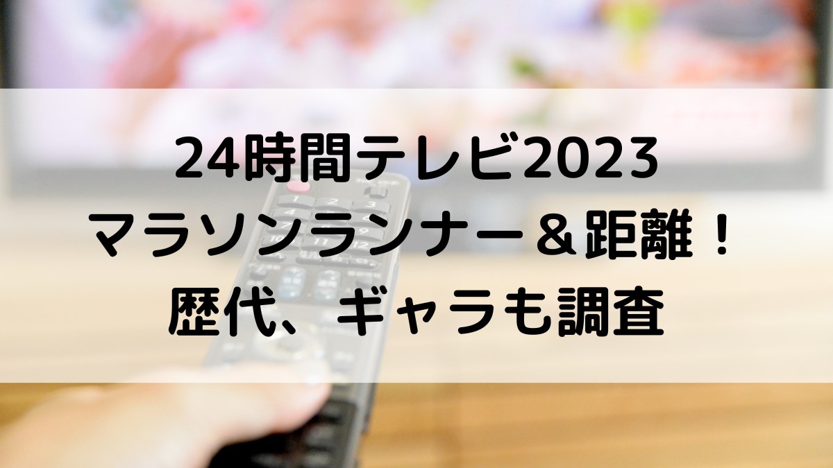 24時間テレビのマラソンランナー2023は誰＆距離は何キロ？歴代と最長、ギャラも調査！