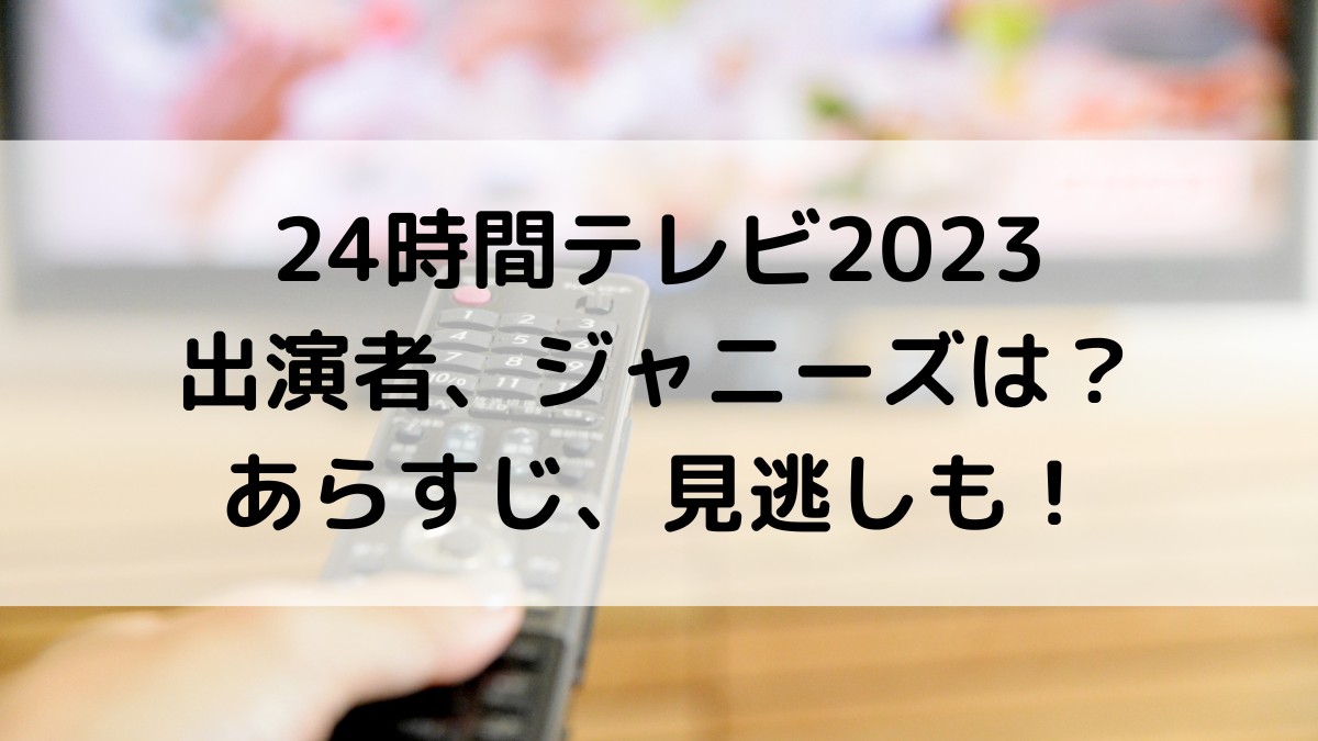 24時間テレビドラマ2023出演者キャスト,ジャニーズは？あらすじ実話、見逃し動画配信も！