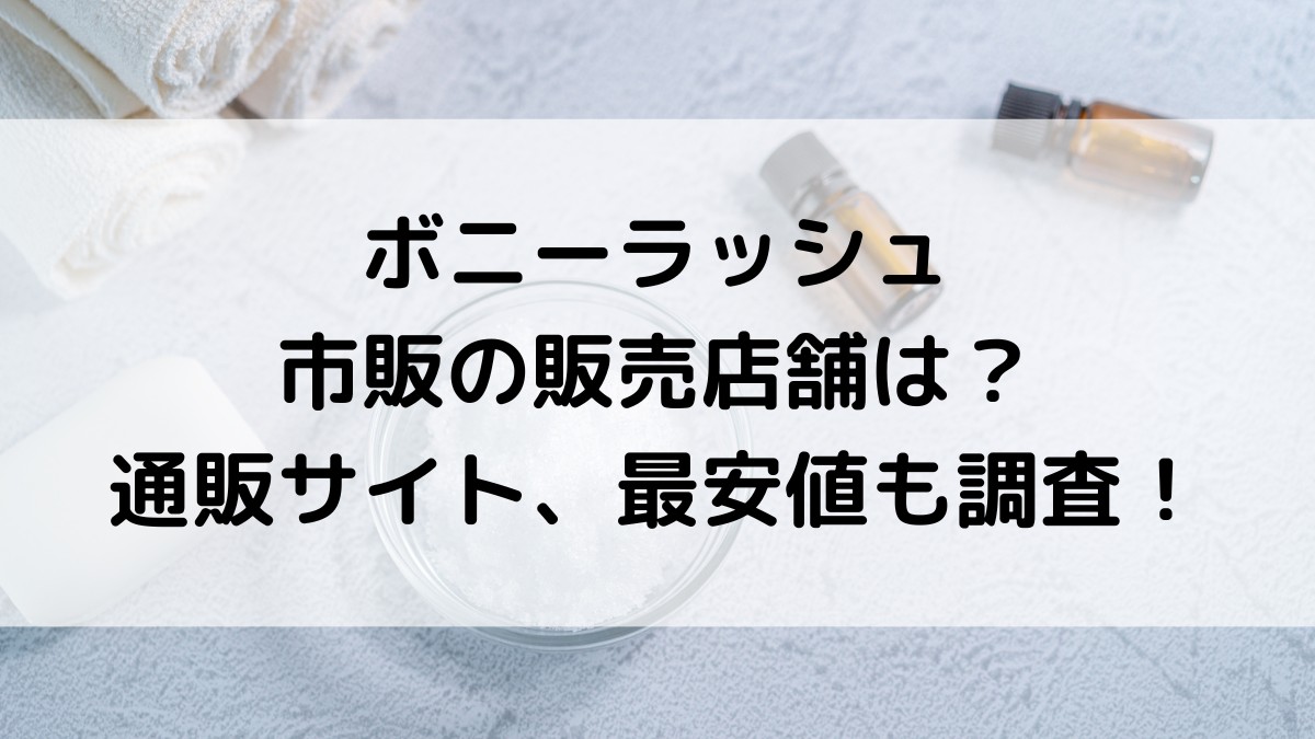 ボニーラッシュの市販の販売店舗は？楽天Amazonなど通販サイト、最安値どこで買えるかも調査！