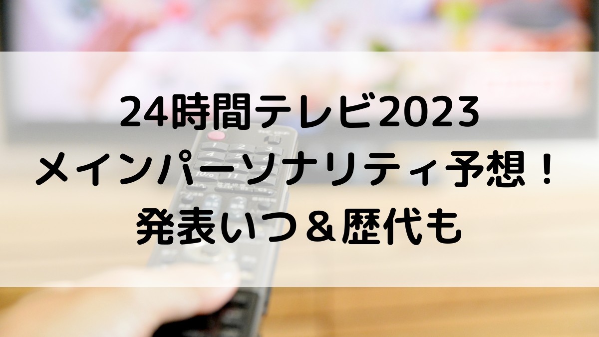 24時間ﾃﾚﾋﾞ2023ﾒｲﾝﾊﾟｰｿﾅﾘﾃｨ予想！ｼﾞｬﾆｰｽﾞ枠出演者の発表いつ＆歴代も