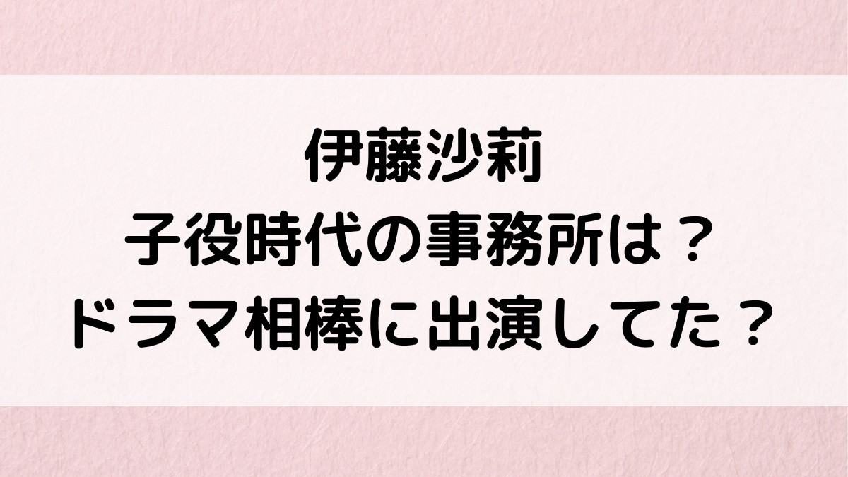伊藤沙莉の子役時代の事務所、ドラマ相棒に出演してた?映画など作品、可愛い画像