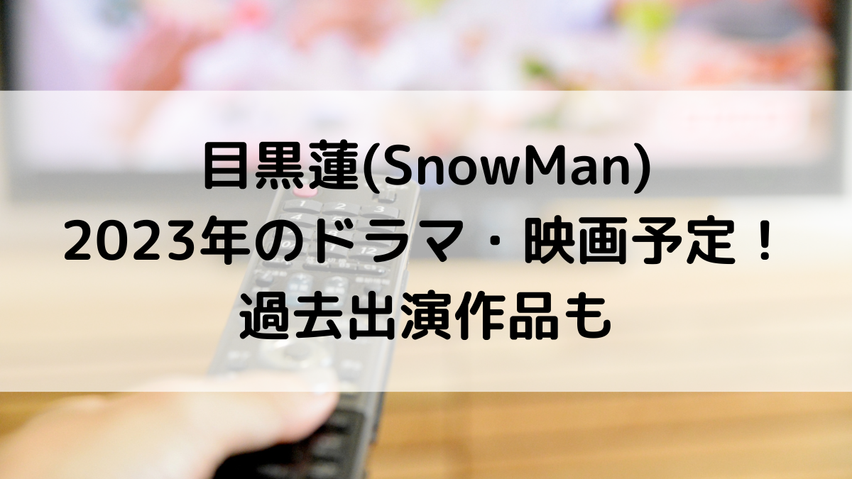 目黒蓮(SnowMan)2023年のドラマ予定や映画は？連ドラなど過去出演作品も！