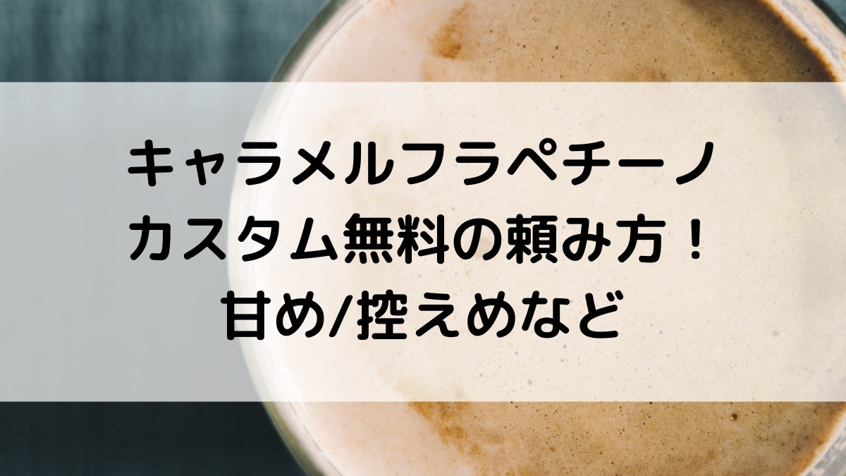 ｽﾀﾊﾞｷｬﾗﾒﾙﾌﾗﾍﾟﾁｰﾉのｶｽﾀﾑ無料頼み方！甘くする/甘さ控えめ