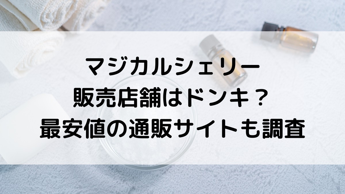 マジカルシェリーの販売店舗はドンキなど市販どこで売ってる？最安値取扱い通販サイトも調査！