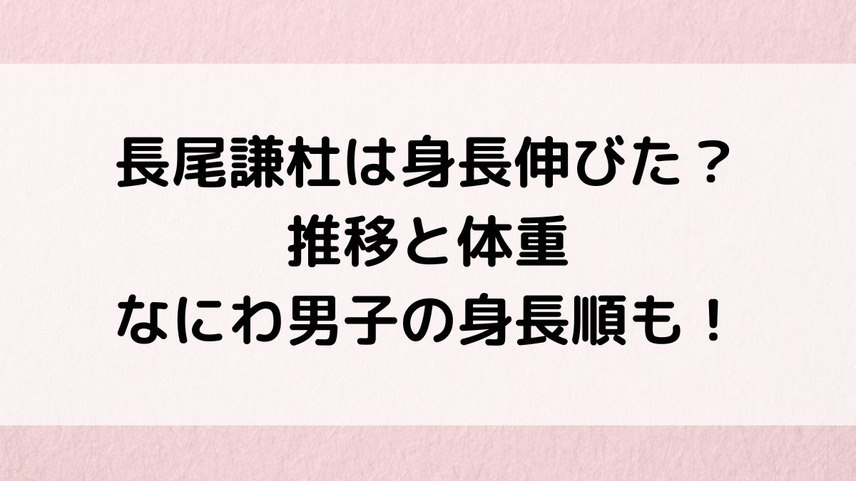 長尾謙杜は身長伸びた?推移と体重、なにわ男子の背が低い順、私服やプロフィールも!