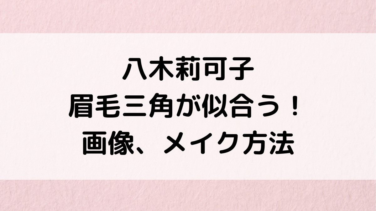 八木莉可子は眉毛三角が似合う！画像、メイク方法、似てる芸能人