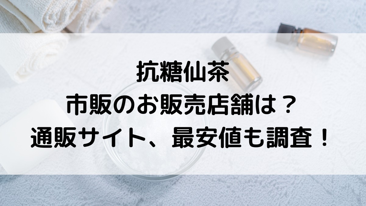 抗糖仙茶の市販の販売店舗は？楽天Amazonなど通販サイト、最安値どこで買えるかも調査！