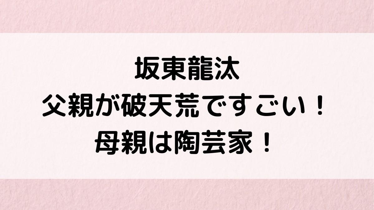 坂東龍汰の父親が破天荒ですごい!母親は陶芸家、ニューヨーク生まれでハーフなのか、兄弟も!