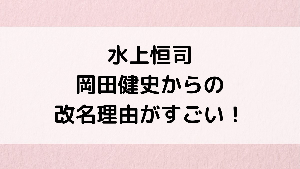 水上恒司の岡田健史からの改名理由がすごい！事務所トラブルと現在、インスタ公式
