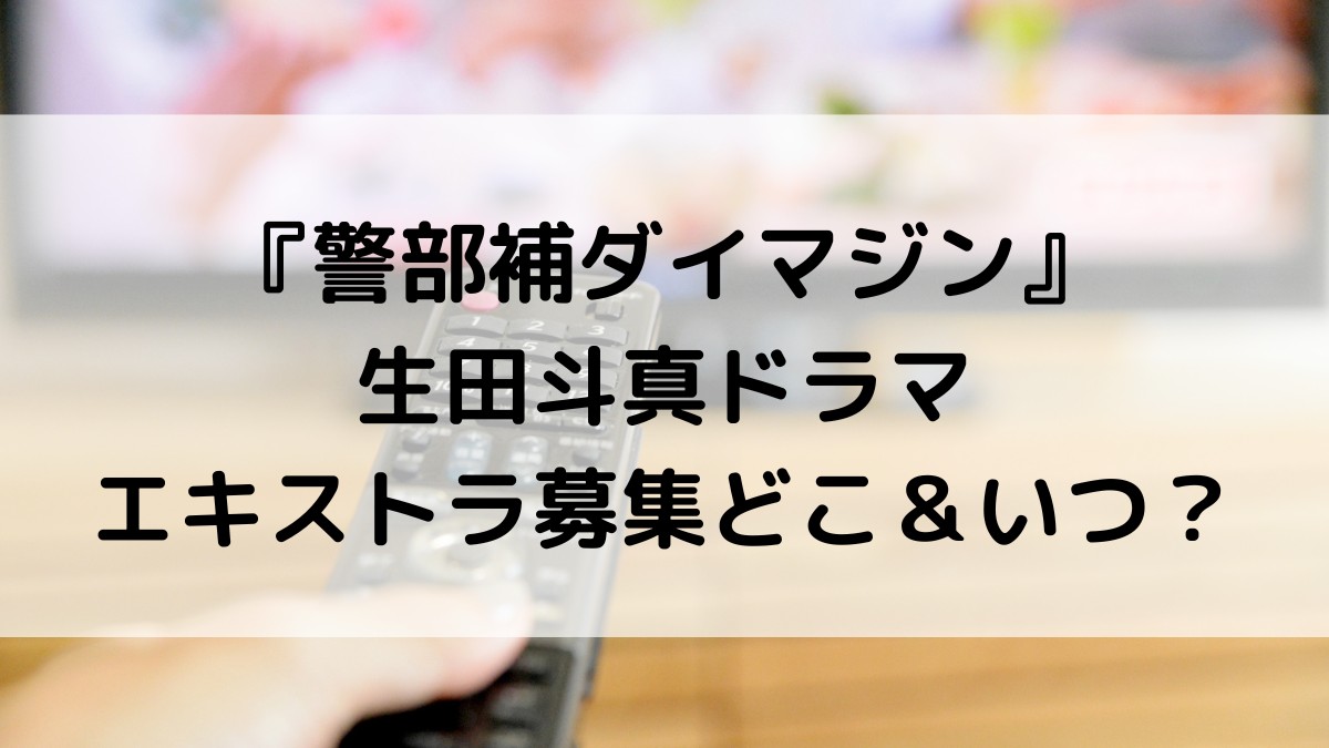 警部補ダイマジン/生田斗真ドラマのエキストラ募集どこ＆いつから？応募方法、資格についても！