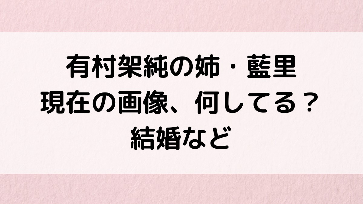 有村架純の姉・藍里の現在画像、何してる？結婚や彼氏、仲良しエピソード(2023)
