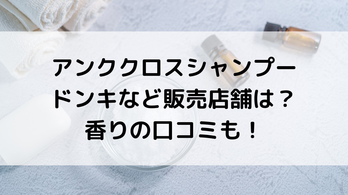 アンククロスシャンプーのドンキなど取扱・販売店舗は？楽天Amazonなどの値段、匂い口コミも！