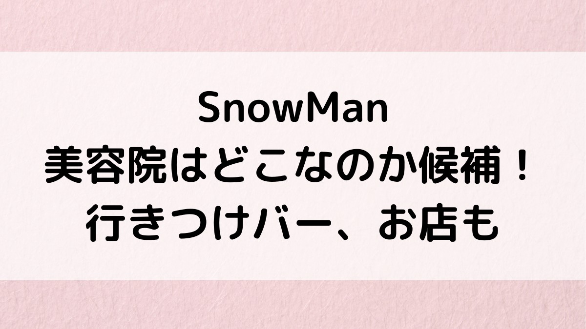 SnowManが通う美容院はどこ？芸能人御用達の候補、行きつけバーやお店も調査！