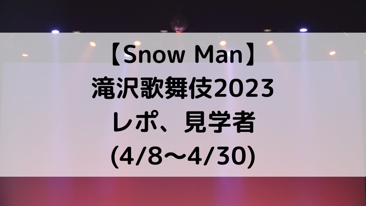 滝沢歌舞伎2023レポ感想,セトリ！見学者などまとめ（新橋演舞場）