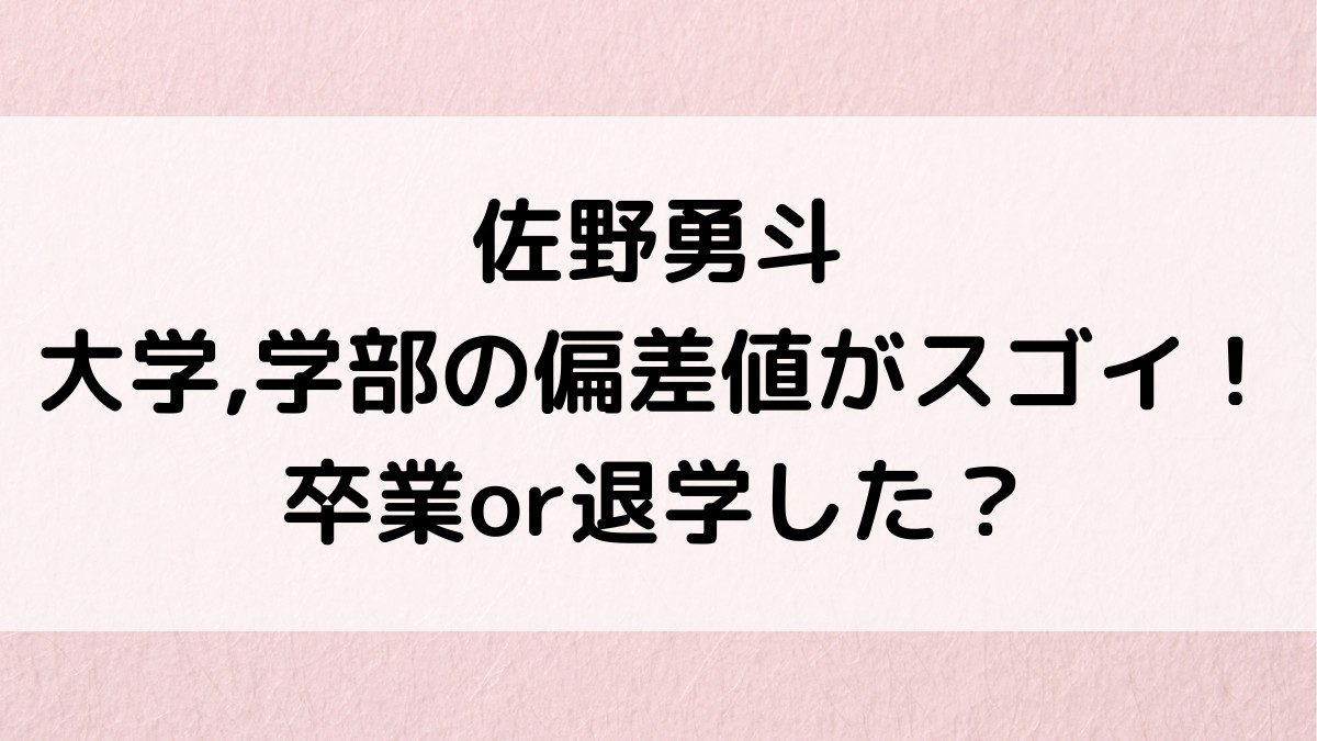 佐野勇斗の大学学部の偏差値がスゴイ！卒業or退学？出身高校や中学など学歴,部活まとめ