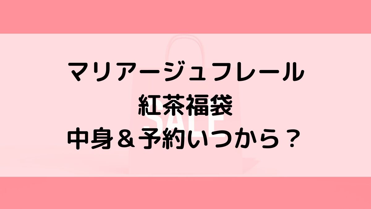 マリアージュフレール紅茶福袋2024の中身＆予約いつから？値段＆種類などまとめ