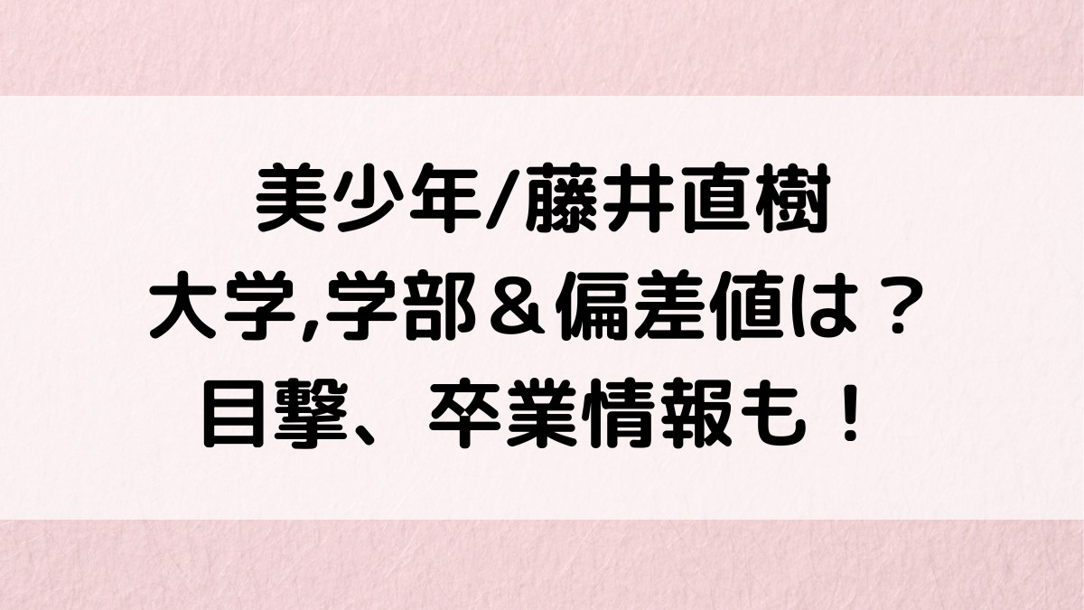美少年/藤井直樹の大学,学部はどこ＆偏差値は？目撃情報、卒業したのか、出身高校,中学など学歴！