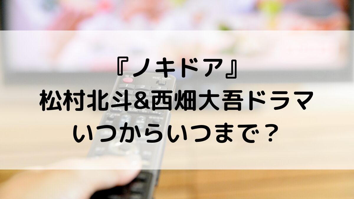ノキドア松村北斗&西畑大吾ドラマいつからいつまで？全何話で最終回、放送日程・時間