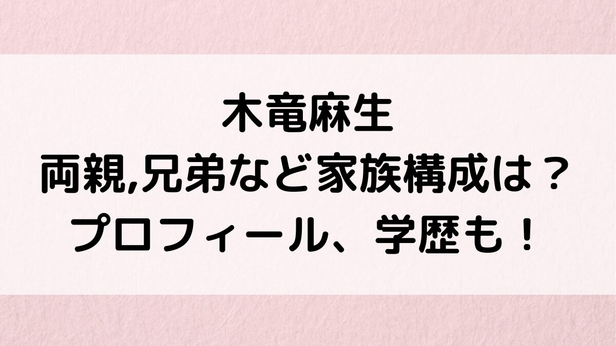 木竜麻生の父親,母親,兄弟など家族構成は？本名なのかプロフィール、高校大学の学歴も調査！
