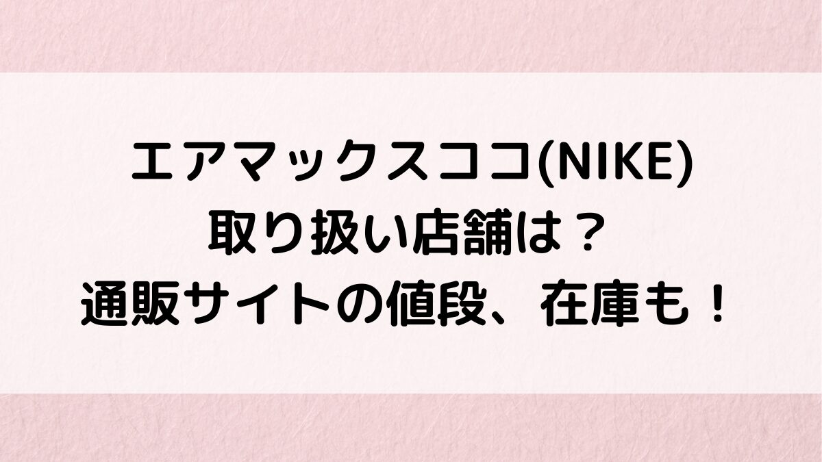エアマックスココの取り扱い店舗、どこで買える？通販サイトの値段、在庫や再販も調査！