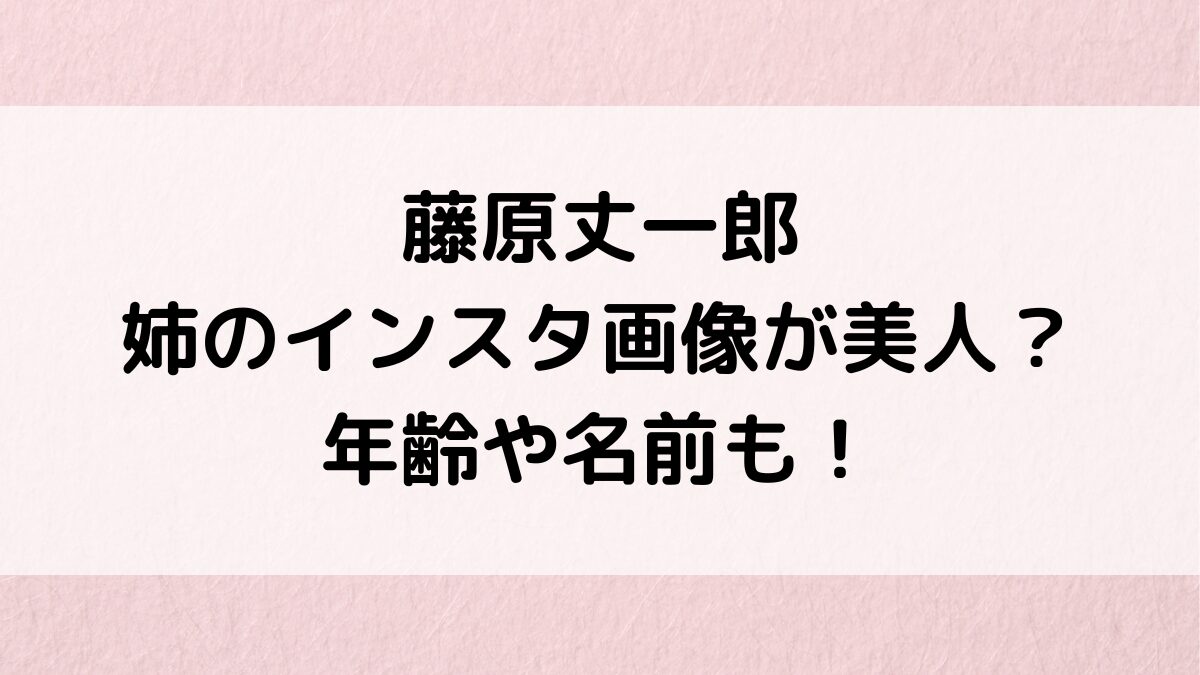 藤原丈一郎の姉のインスタ画像が美人?年齢や名前、家族構成、ジャニーズ入所は母親のおかげ!
