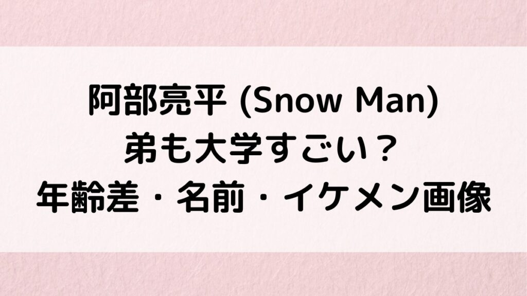 阿部亮平は弟も大学すごい?年齢差・名前・イケメン画像、優しい兄&仲良しエピソード!