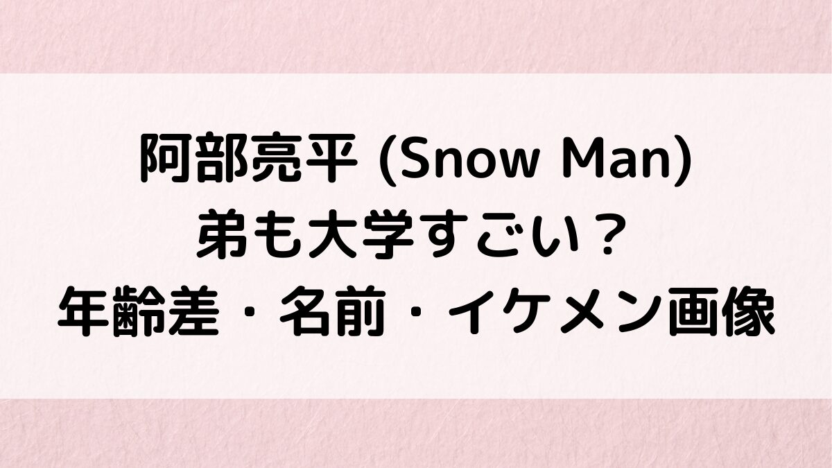 阿部亮平は弟も大学すごい？年齢差・名前・イケメン画像、優しい兄＆仲良しエピソード！