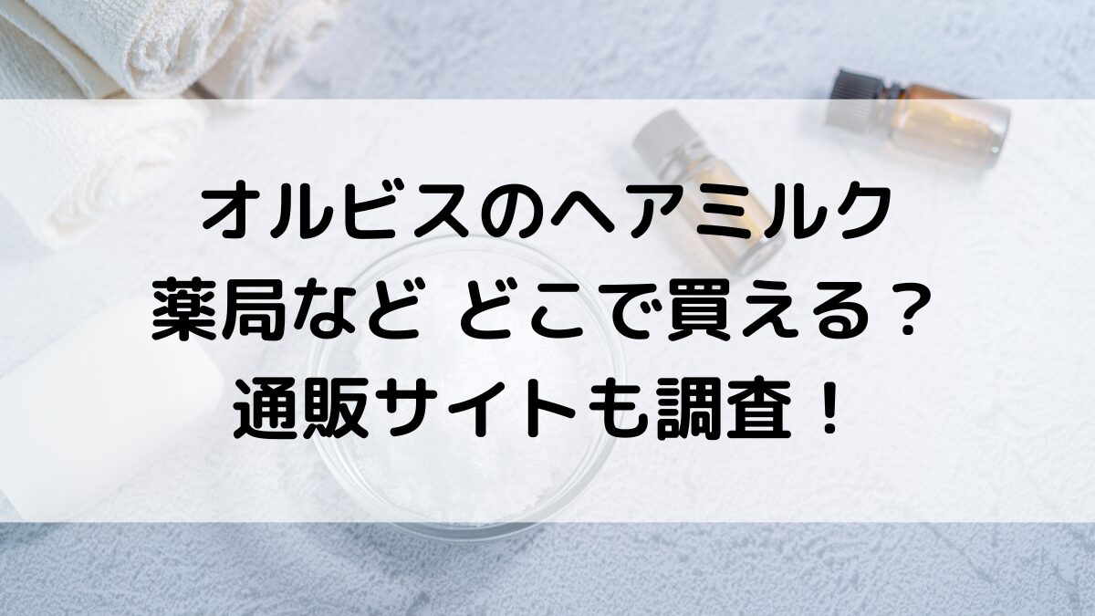 オルビスのヘアミルクは薬局マツキヨなどどこで買える？売ってる場所/販売店舗、通販サイトも調査！
