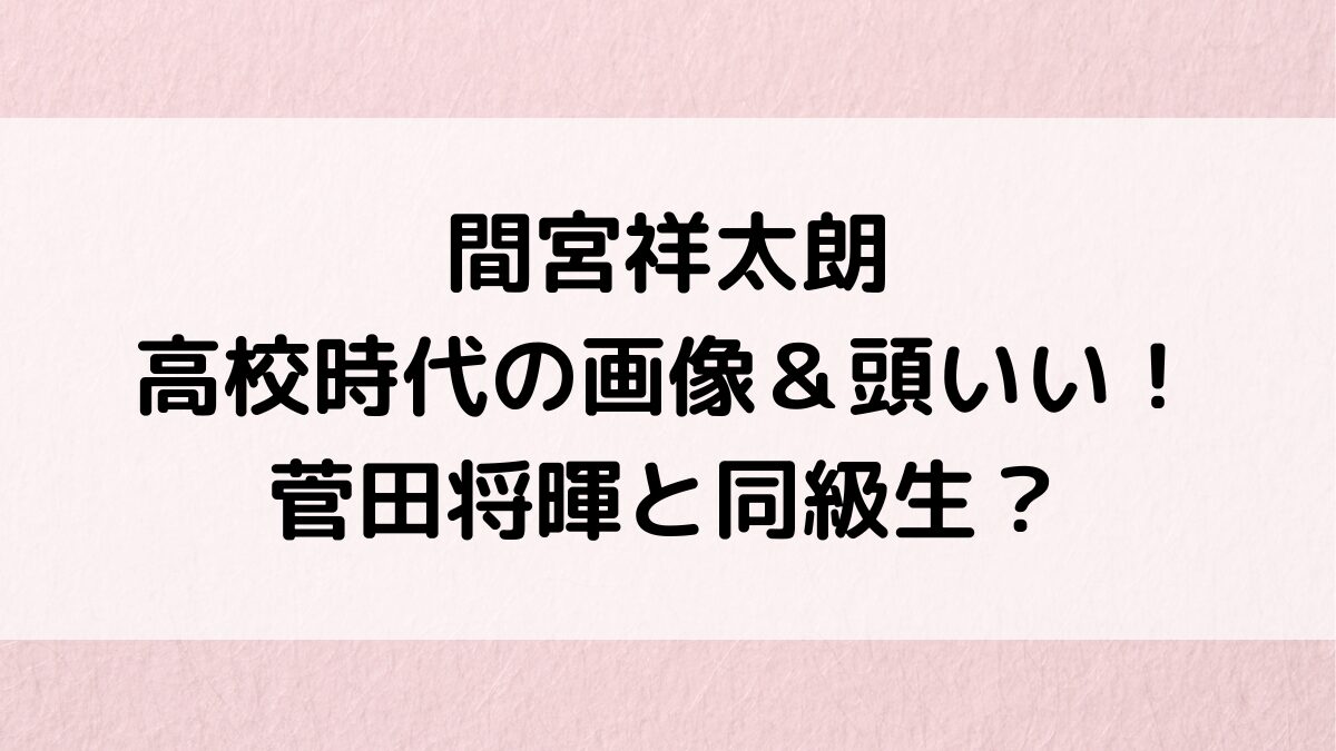 間宮祥太朗の高校時代の画像&偏差値がすごい!菅田将暉と同級生?中学など学歴まとめ