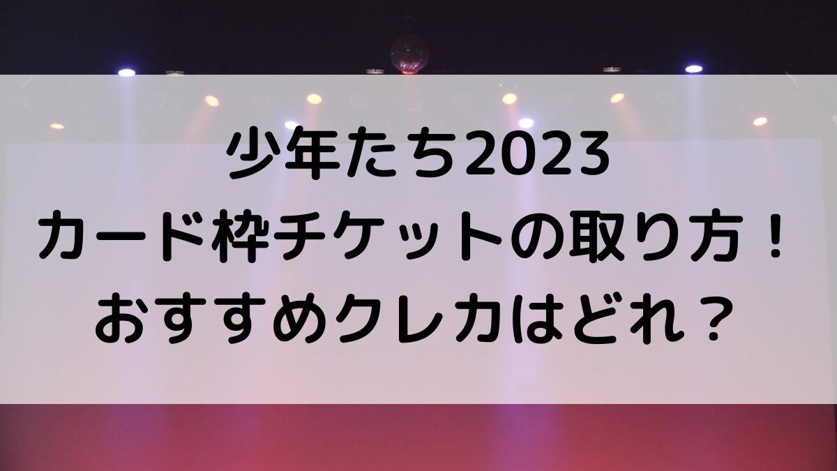 少年たち2023カード枠チケットの取り方！申し込み期間＆当落日時、おすすめのクレカ