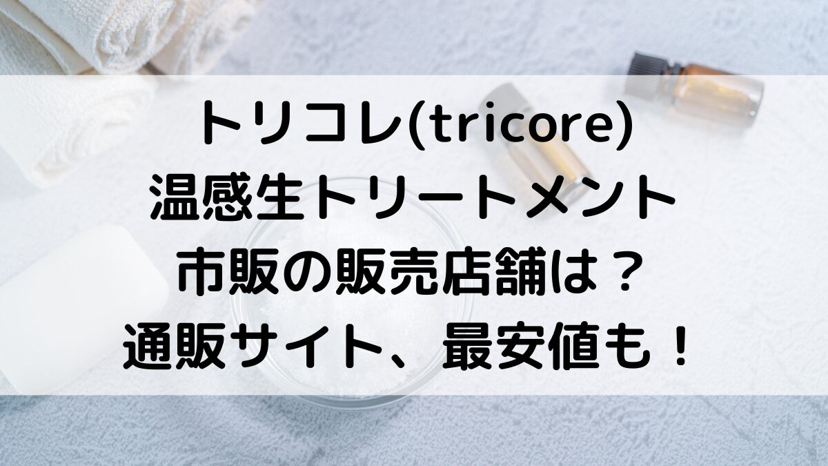 トリコレtricoreの販売店舗：ドンキやロフトなど市販どこで売ってる？通販ｻｲﾄ取り扱い、最安値も