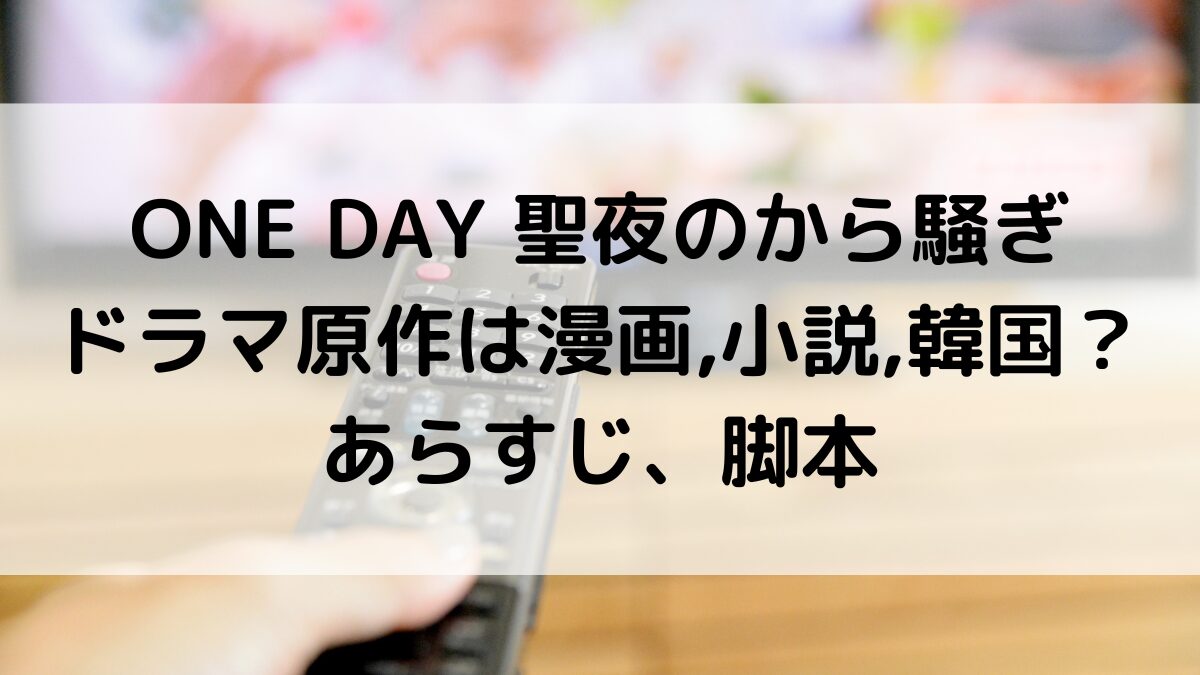 ONE DAY聖夜のから騒ぎ/原作は漫画,小説,韓国ドラマ?あらすじ、脚本家
