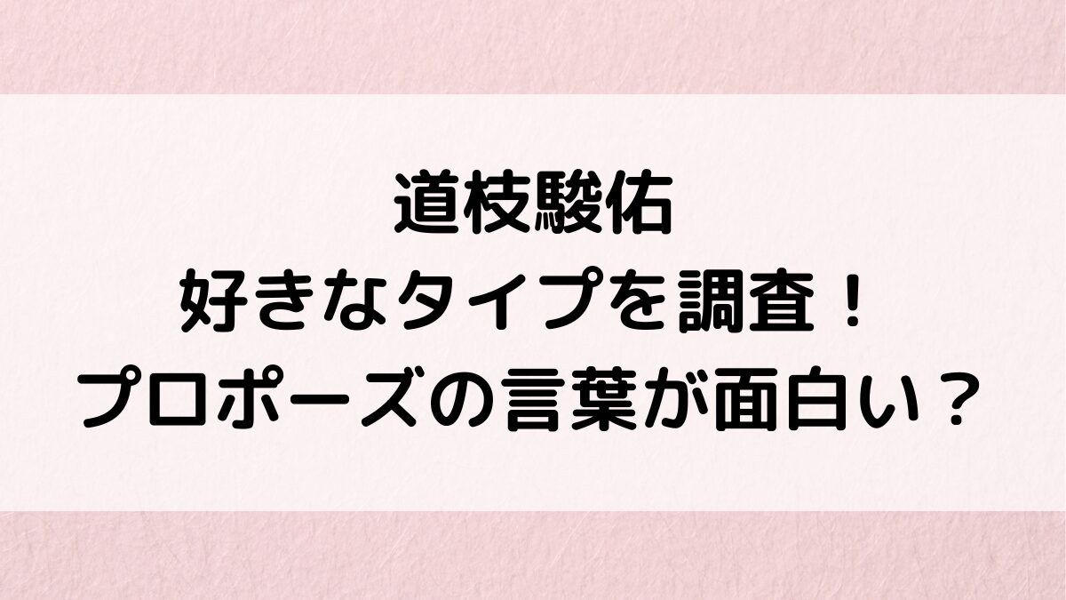 道枝駿佑の好きなタイプ:年齢・髪型・服装!プロポーズの言葉が面白い?恋愛観や理想のデートも!