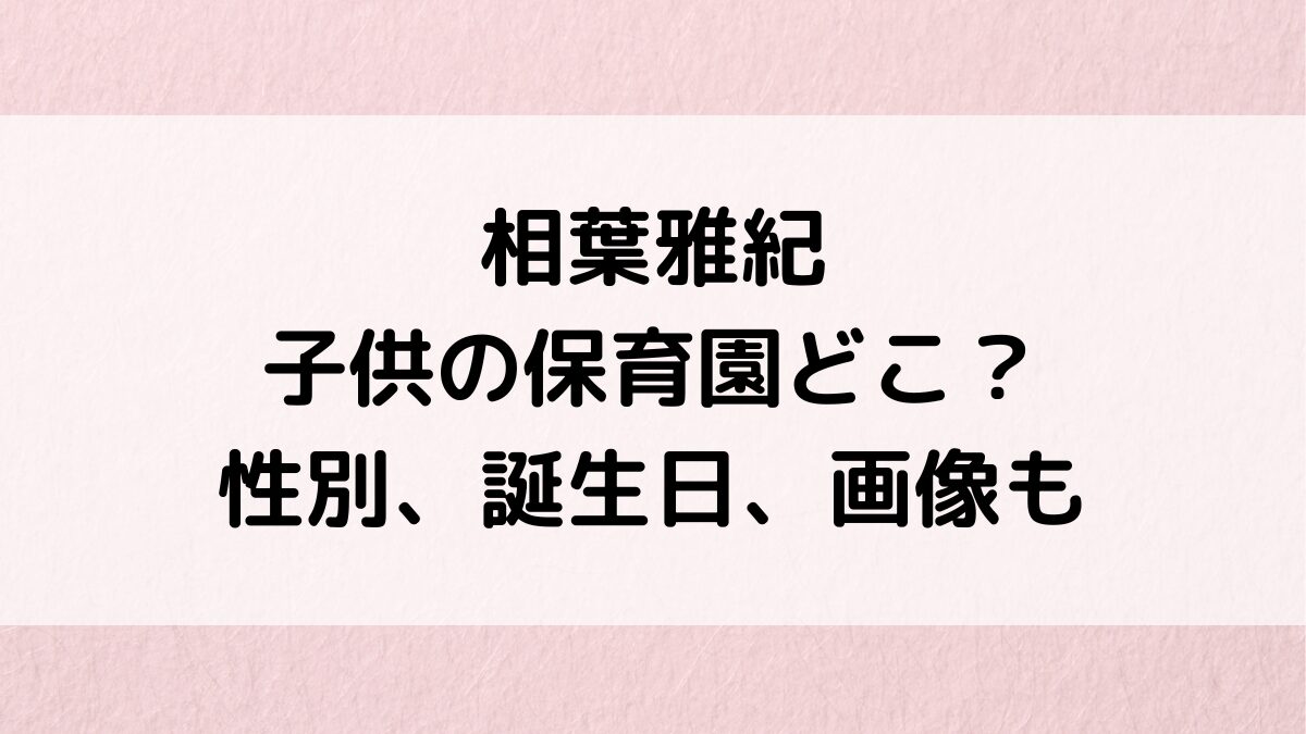 相葉雅紀の子供の保育園/幼稚園どこ？性別、誕生日、名前や顔画像、イクメンエピソード、第二子も！