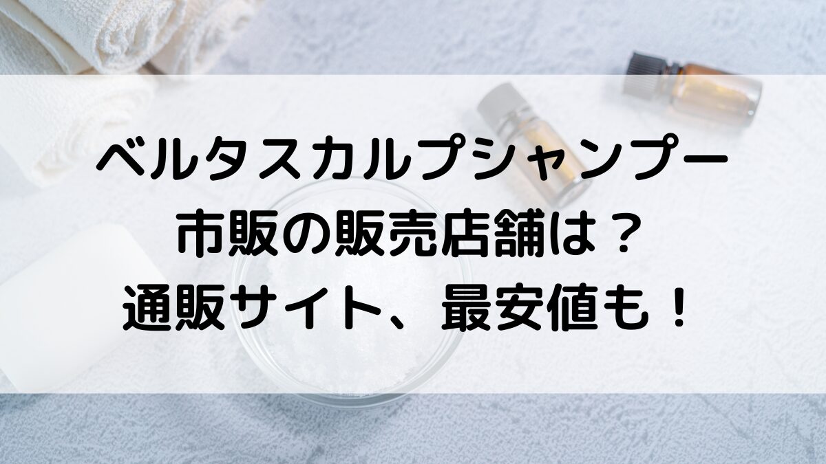 ベルタスカルプシャンプーの市販の販売店舗は百貨店のみ？通販サイトどこで買えるのか、最安値も！